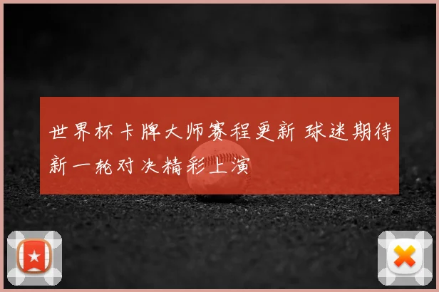 世界杯卡牌大师赛程更新 球迷期待新一轮对决精彩上演