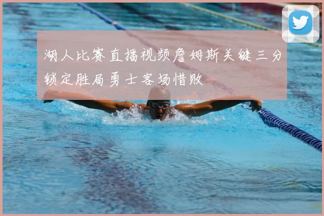 湖人比赛直播视频詹姆斯关键三分锁定胜局勇士客场惜败