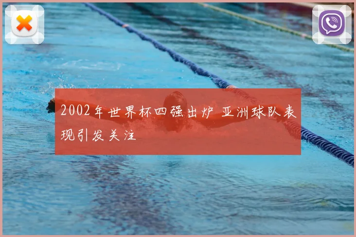 2002年世界杯四强出炉 亚洲球队表现引发关注