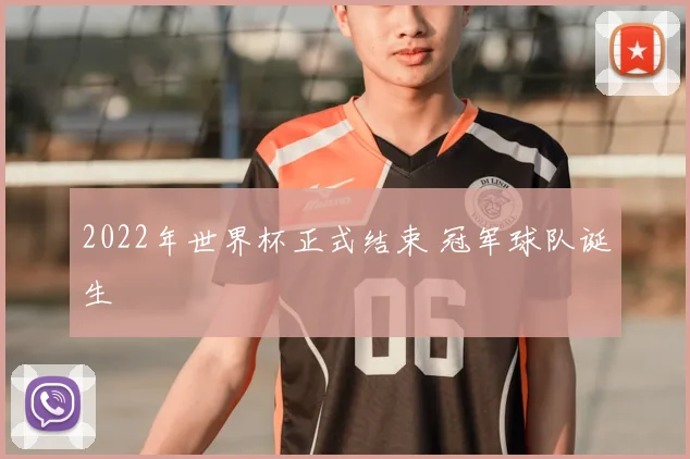 2022年世界杯正式结束 冠军球队诞生
