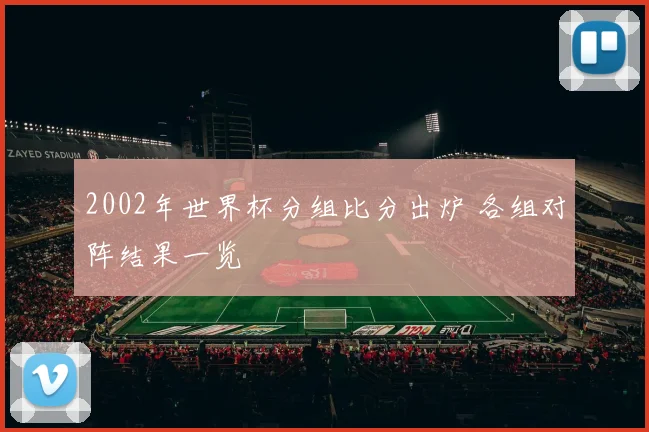 2002年世界杯分组比分出炉 各组对阵结果一览