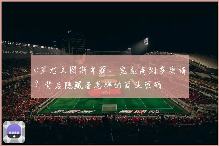 c罗尤文图斯年薪，究竟高到多离谱？背后隐藏着怎样的商业密码