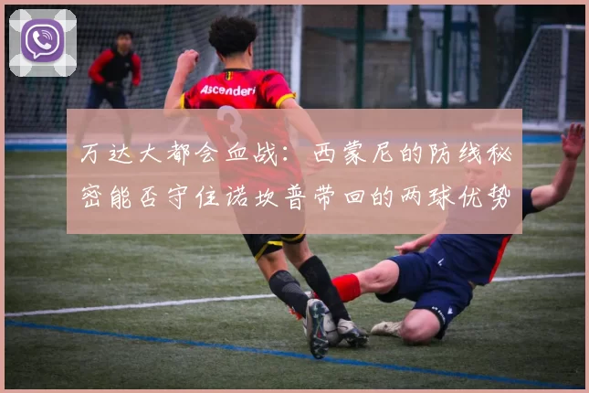 万达大都会血战：西蒙尼的防线秘密能否守住诺坎普带回的两球优势？