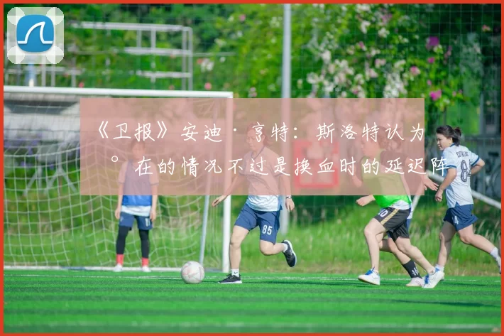 《卫报》安迪·亨特：斯洛特认为现在的情况不过是换血时的延迟阵痛