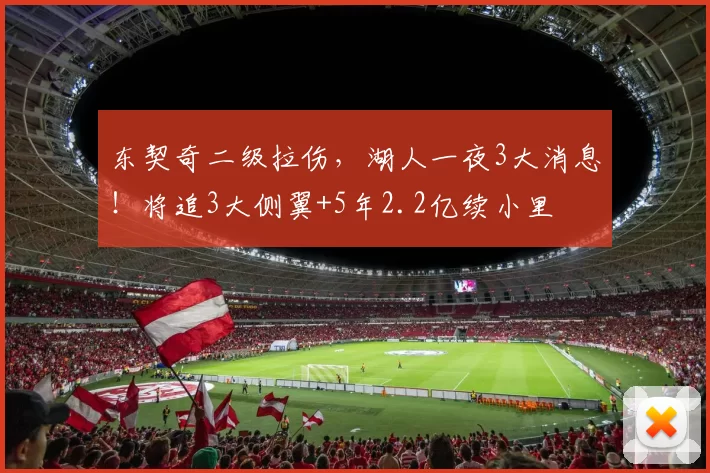 东契奇二级拉伤，湖人一夜3大消息！将追3大侧翼+5年2.2亿续小里