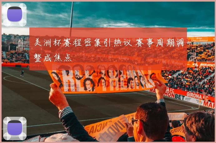 美洲杯赛程密集引热议 赛事周期调整成焦点