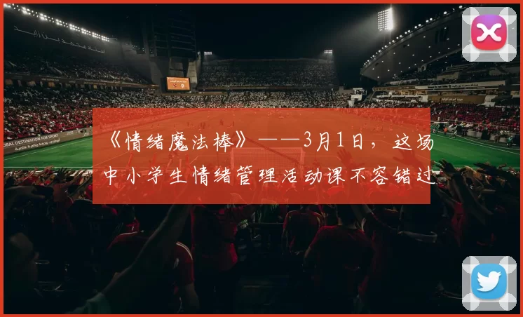 《情绪魔法棒》——3月1日，这场中小学生情绪管理活动课不容错过！